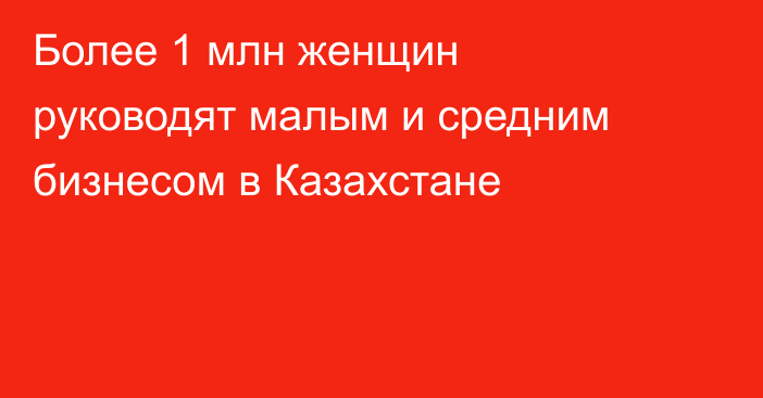 Более 1 млн женщин руководят малым и средним бизнесом в Казахстане
