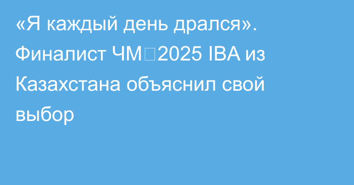 «Я каждый день дрался». Финалист ЧМ‑2025 IBA из Казахстана объяснил свой выбор