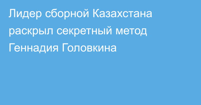 Лидер сборной Казахстана раскрыл секретный метод Геннадия Головкина