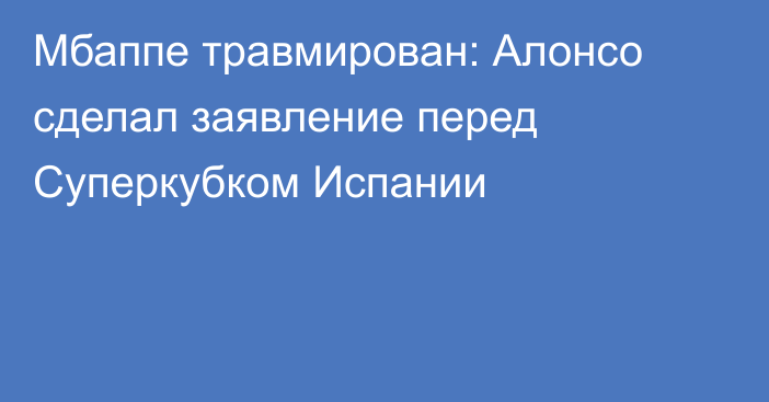 Мбаппе травмирован: Алонсо сделал заявление перед Суперкубком Испании