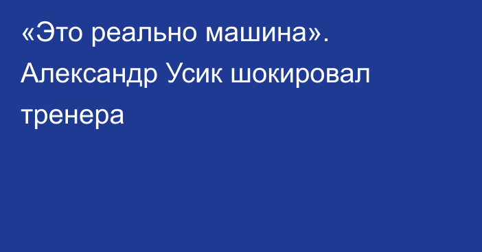 «Это реально машина». Александр Усик шокировал тренера