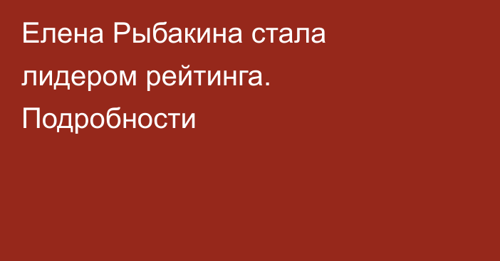Елена Рыбакина стала лидером рейтинга. Подробности