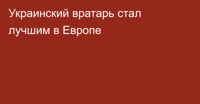 Украинский вратарь стал лучшим в Европе