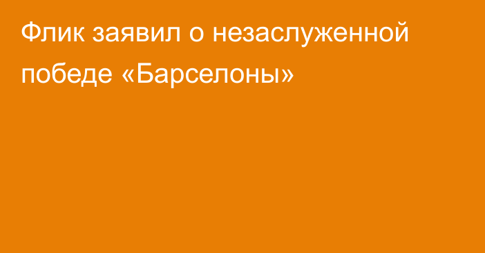 Флик заявил о незаслуженной победе «Барселоны»