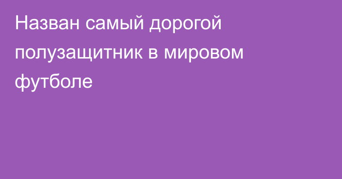 Назван самый дорогой полузащитник в мировом футболе