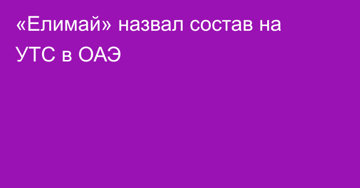 «Елимай» назвал состав на УТС в ОАЭ