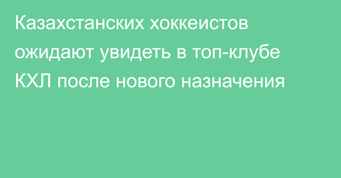 Казахстанских хоккеистов ожидают увидеть в топ-клубе КХЛ после нового назначения