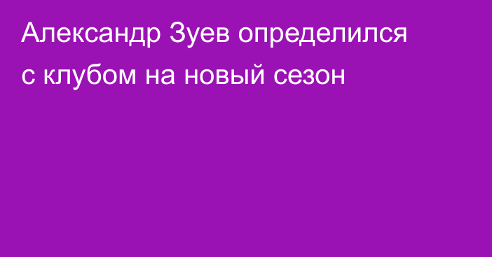 Александр Зуев определился с клубом на новый сезон