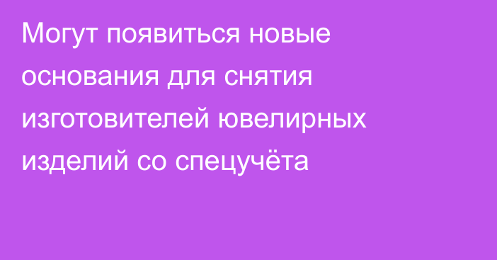 Могут появиться новые основания для снятия изготовителей ювелирных изделий со спецучёта