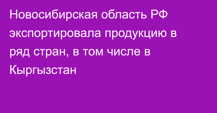 Новосибирская область РФ экспортировала продукцию в ряд стран, в том числе в Кыргызстан