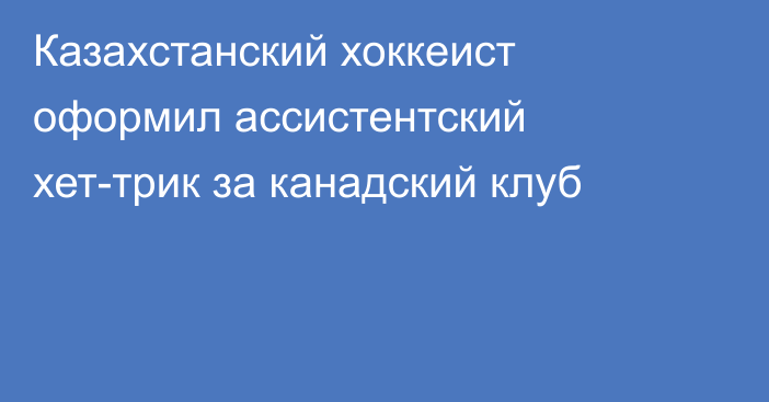 Казахстанский хоккеист оформил ассистентский хет-трик за канадский клуб