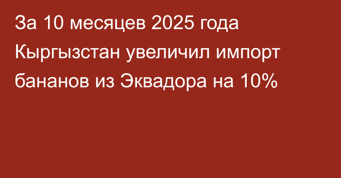 За 10 месяцев 2025 года Кыргызстан увеличил импорт бананов из Эквадора на 10%