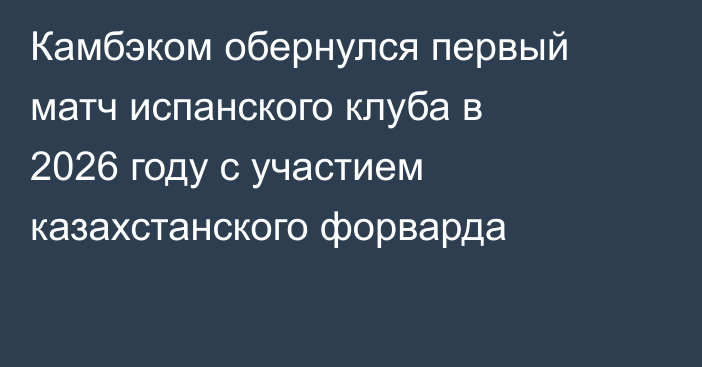 Камбэком обернулся первый матч испанского клуба в 2026 году с участием казахстанского форварда