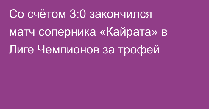 Со счётом 3:0 закончился матч соперника «Кайрата» в Лиге Чемпионов за трофей