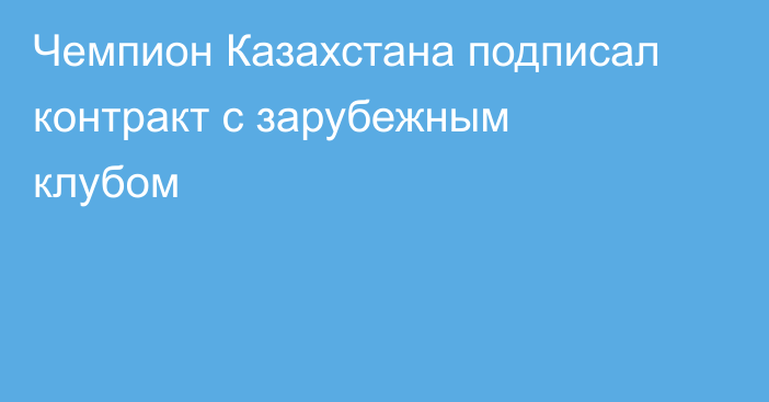 Чемпион Казахстана подписал контракт с зарубежным клубом