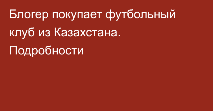 Блогер покупает футбольный клуб из Казахстана. Подробности