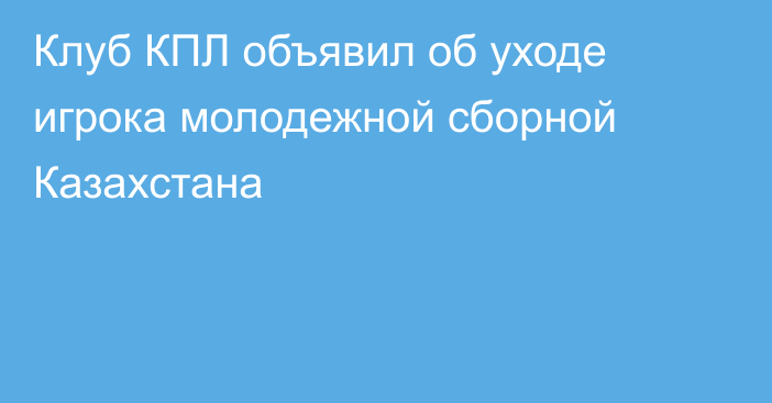 Клуб КПЛ объявил об уходе игрока молодежной сборной Казахстана