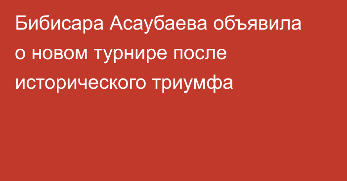 Бибисара Асаубаева объявила о новом турнире после исторического триумфа