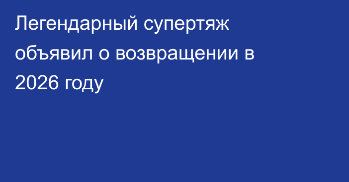 Легендарный супертяж объявил о возвращении в 2026 году