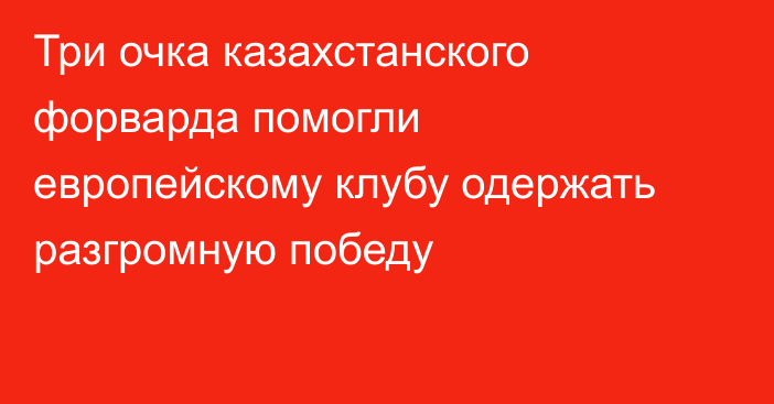 Три очка казахстанского форварда помогли европейскому клубу одержать разгромную победу