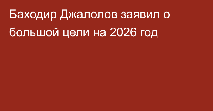Баходир Джалолов заявил о большой цели на 2026 год