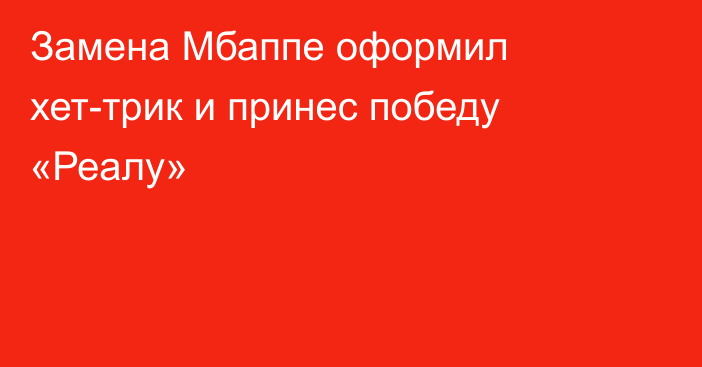 Замена Мбаппе оформил хет-трик и принес победу «Реалу»