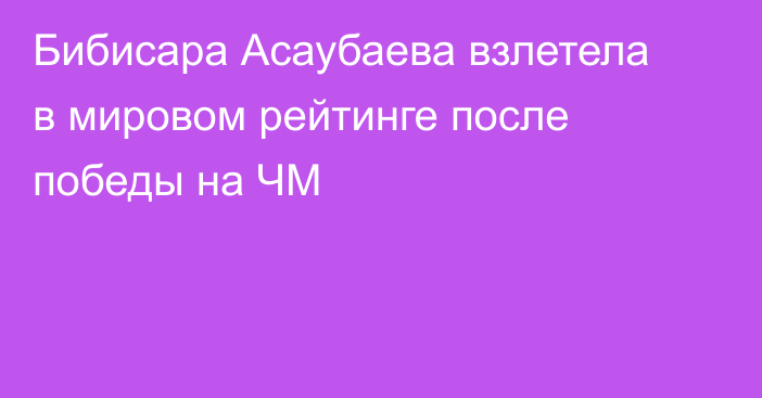 Бибисара Асаубаева взлетела в мировом рейтинге после победы на ЧМ