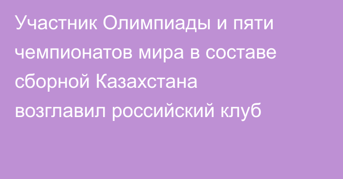 Участник Олимпиады и пяти чемпионатов мира в составе сборной Казахстана возглавил российский клуб