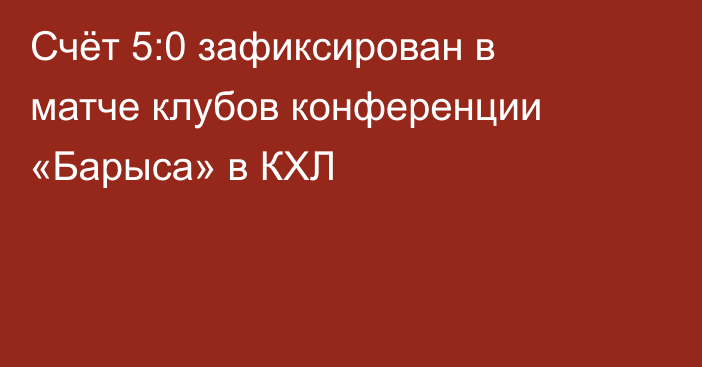 Счёт 5:0 зафиксирован в матче клубов конференции «Барыса» в КХЛ