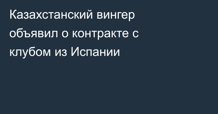 Казахстанский вингер объявил о контракте с клубом из Испании