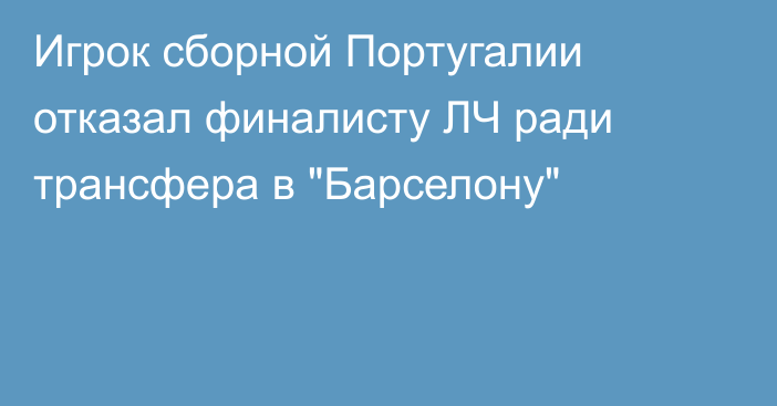 Игрок сборной Португалии отказал финалисту ЛЧ ради трансфера в 