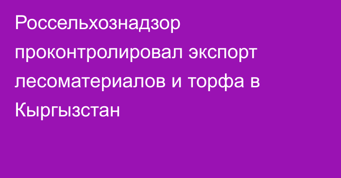 Россельхознадзор проконтролировал экспорт  лесоматериалов и торфа в Кыргызстан
