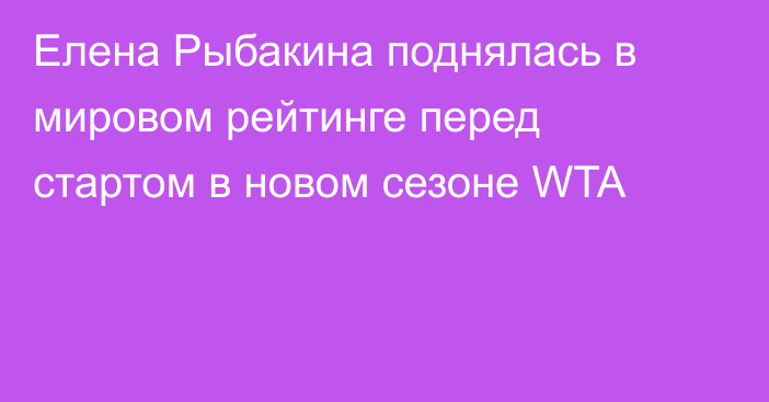 Елена Рыбакина поднялась в мировом рейтинге перед стартом в новом сезоне WTA