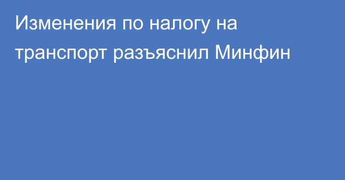 Изменения по налогу на транспорт разъяснил Минфин