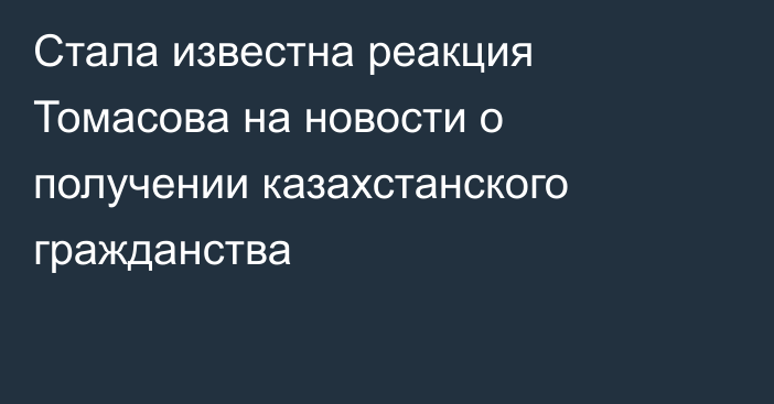 Стала известна реакция Томасова на новости о получении казахстанского гражданства