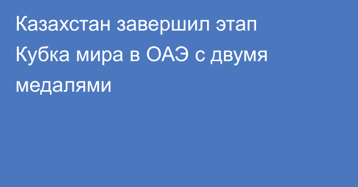 Казахстан завершил этап Кубка мира в ОАЭ с двумя медалями