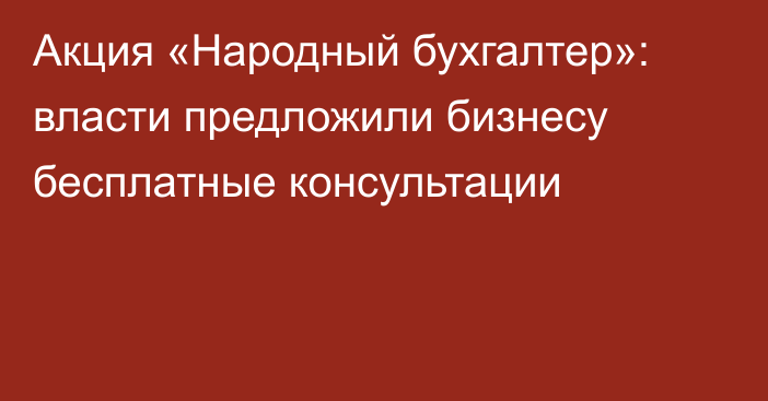 Акция «Народный бухгалтер»: власти предложили бизнесу бесплатные консультации