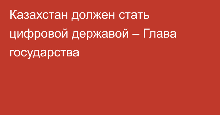 Казахстан должен стать цифровой державой – Глава государства