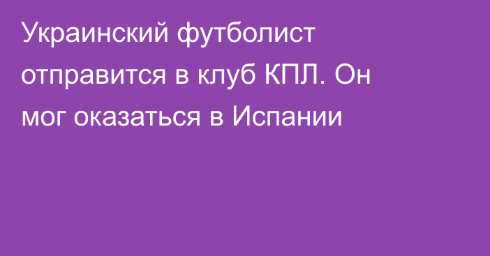 Украинский футболист отправится в клуб КПЛ. Он мог оказаться в Испании