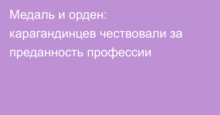 Медаль и орден: карагандинцев чествовали за преданность профессии