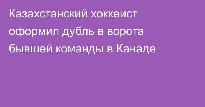 Казахстанский хоккеист оформил дубль в ворота бывшей команды в Канаде