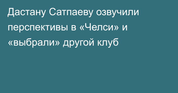 Дастану Сатпаеву озвучили перспективы в «Челси» и «выбрали» другой клуб