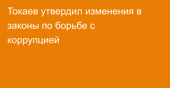 Токаев утвердил изменения в законы по борьбе с коррупцией