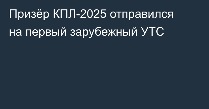 Призёр КПЛ-2025 отправился на первый зарубежный УТС