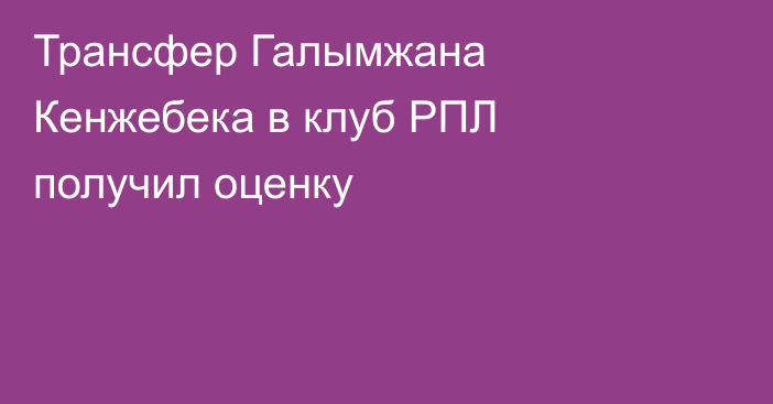 Трансфер Галымжана Кенжебека в клуб РПЛ получил оценку