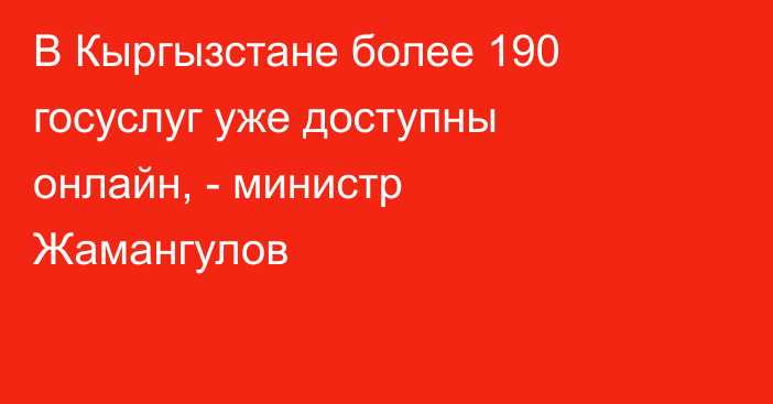 В Кыргызстане более 190 госуслуг уже доступны онлайн, - министр Жамангулов