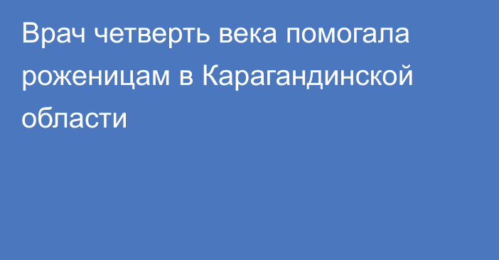 Врач четверть века помогала роженицам в Карагандинской области