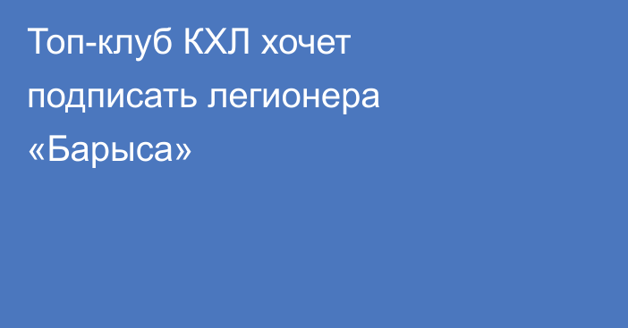 Топ-клуб КХЛ хочет подписать легионера «Барыса»