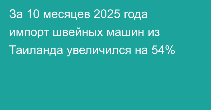 За 10 месяцев 2025 года импорт швейных машин из Таиланда увеличился на 54%