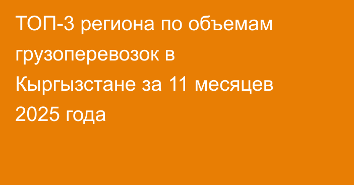 ТОП-3 региона по объемам грузоперевозок в Кыргызстане за 11 месяцев 2025 года